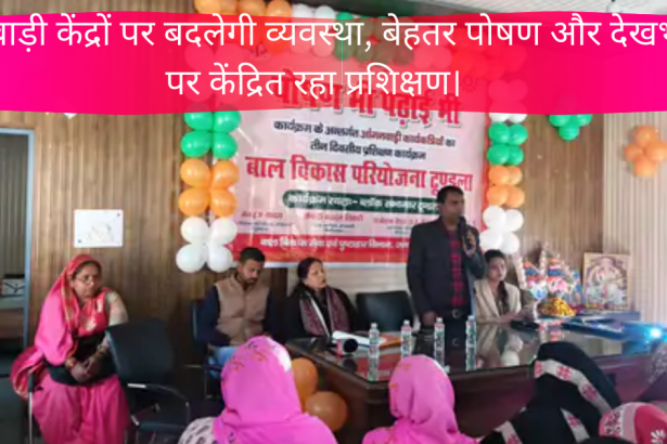 आंगनबाड़ी केंद्रों पर बदलेगी व्यवस्था, बेहतर पोषण और देखभाल पर केंद्रित रहा प्रशिक्षण।