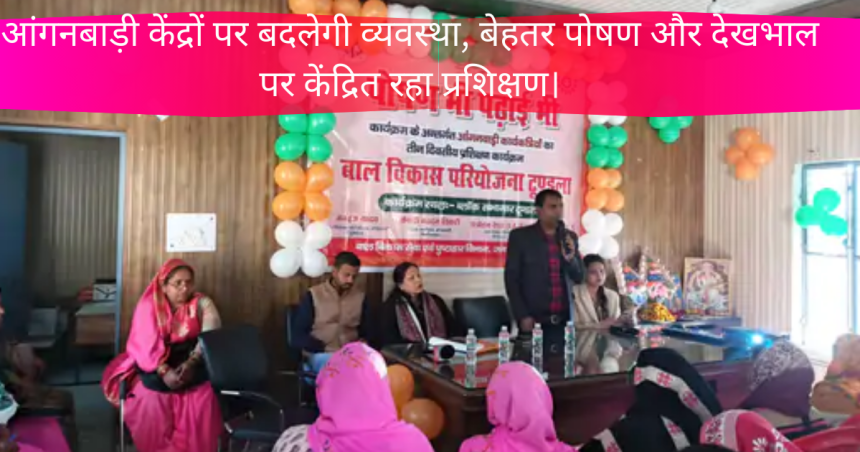 आंगनबाड़ी केंद्रों पर बदलेगी व्यवस्था, बेहतर पोषण और देखभाल पर केंद्रित रहा प्रशिक्षण।